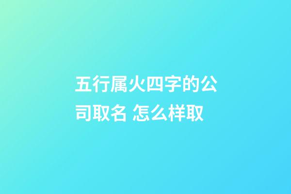 五行属火四字的公司取名 怎么样取-第1张-公司起名-玄机派